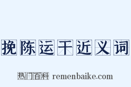 挽陈运干近义词是什么意思的图片